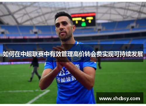 如何在中超联赛中有效管理高价转会费实现可持续发展