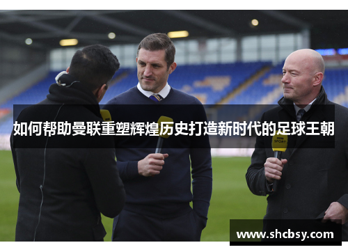 如何帮助曼联重塑辉煌历史打造新时代的足球王朝