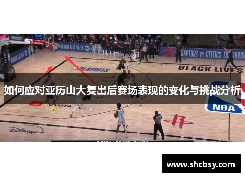 如何应对亚历山大复出后赛场表现的变化与挑战分析