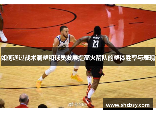 如何通过战术调整和球员发展提高火箭队的整体胜率与表现