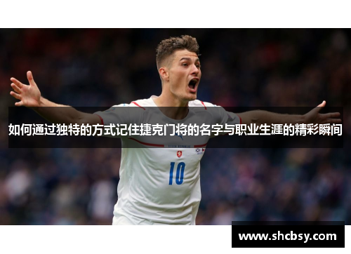 如何通过独特的方式记住捷克门将的名字与职业生涯的精彩瞬间 如何通过独特的方式记住捷克门将的名字与职业生涯的精彩瞬间