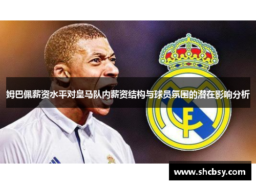 姆巴佩薪资水平对皇马队内薪资结构与球员氛围的潜在影响分析