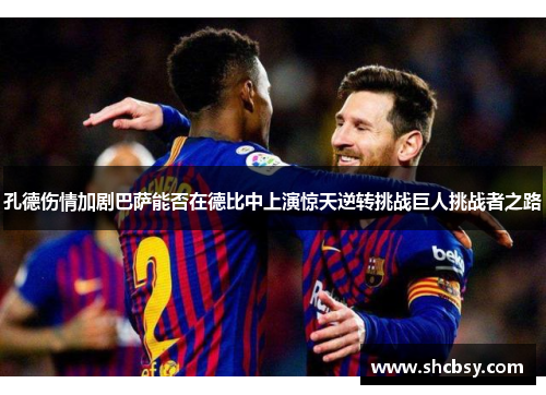 孔德伤情加剧巴萨能否在德比中上演惊天逆转挑战巨人挑战者之路