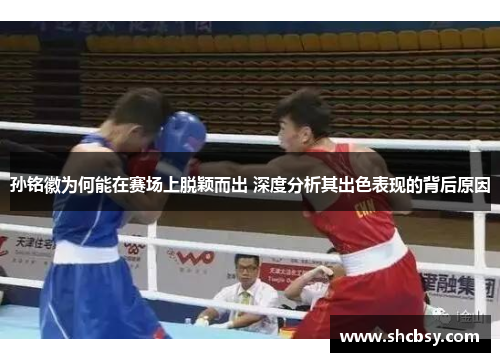 孙铭徽为何能在赛场上脱颖而出 深度分析其出色表现的背后原因