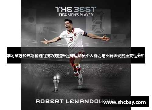 学习莱万多夫斯基射门技巧对提升足球运动员个人能力与比赛表现的重要性分析