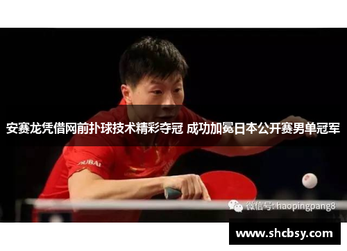 安赛龙凭借网前扑球技术精彩夺冠 成功加冕日本公开赛男单冠军