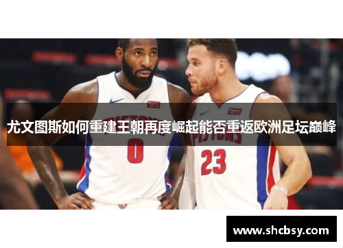 尤文图斯如何重建王朝再度崛起能否重返欧洲足坛巅峰