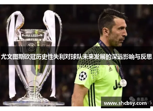 尤文图斯欧冠历史性失利对球队未来发展的深远影响与反思