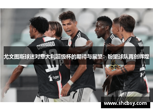 尤文图斯球迷对意大利超级杯的期待与展望：盼望球队再创辉煌
