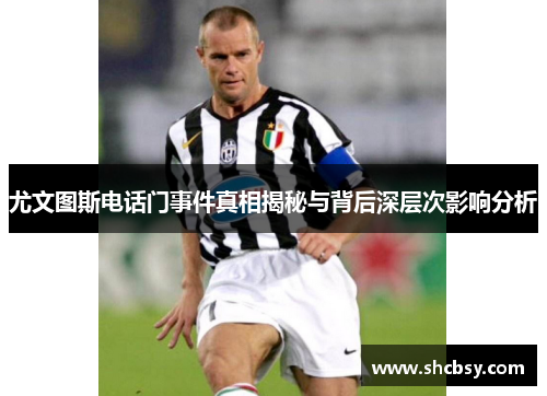 尤文图斯电话门事件真相揭秘与背后深层次影响分析