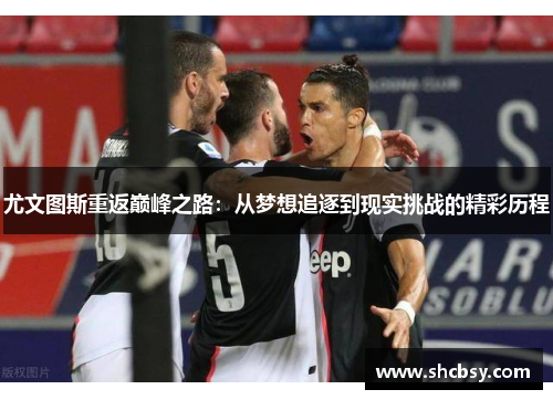 尤文图斯重返巅峰之路：从梦想追逐到现实挑战的精彩历程