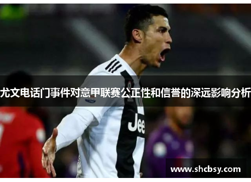 尤文电话门事件对意甲联赛公正性和信誉的深远影响分析