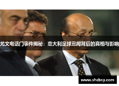 尤文电话门事件揭秘:意大利足球丑闻背后的真相与影响 尤文电话门事件揭秘:意大利足球丑闻背后的真相与影响