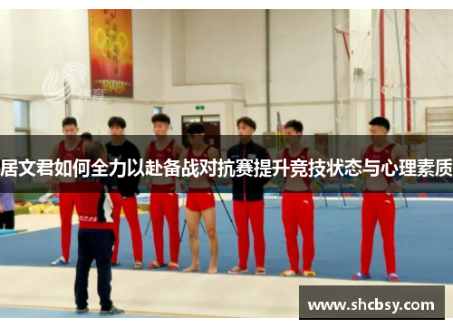 居文君如何全力以赴备战对抗赛提升竞技状态与心理素质 居文君如何全力以赴备战对抗赛提升竞技状态与心理素质