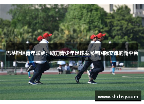 巴基斯坦青年联赛：助力青少年足球发展与国际交流的新平台