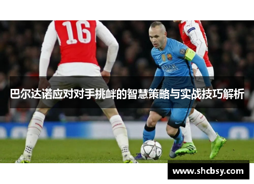 巴尔达诺应对对手挑衅的智慧策略与实战技巧解析