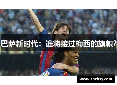 巴萨新时代：谁将接过梅西的旗帜？
